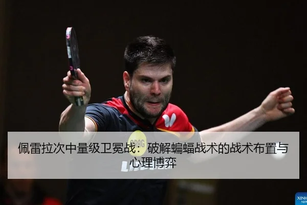 佩雷拉次中量级卫冕战：破解蝙蝠战术的战术布置与心理博弈